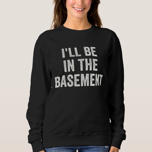 I ll Be In The Basement  Dad Joke Father s Day Sweatshirt (Front)