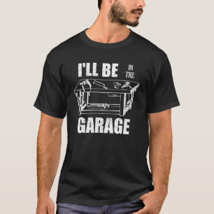 I ll Be In The Garage  Handyman Workbench Tinkerer T-Shirt