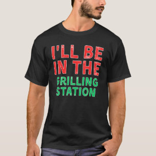 I ll Be In The Grilling Station Barbecuing X Mas T-Shirt