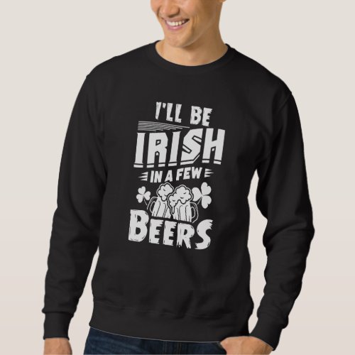 I Ll Be Irish In A Few Beers Drinking St Patrick S Sweatshirt
