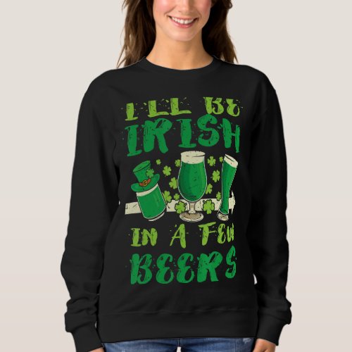 Ill Be Irish In A Few Beers Funny Patricks Day Dr Sweatshirt