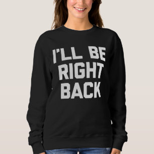 I ll Be Right Back Saying Sarcastic Cute Cool Sweatshirt