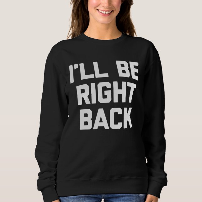 I ll Be Right Back Saying Sarcastic Cute Cool Sweatshirt (Front)