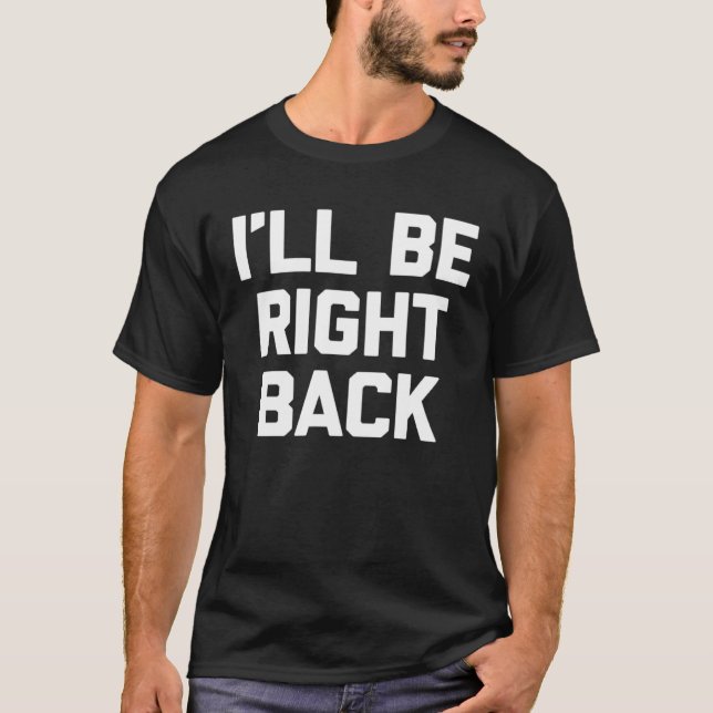 I ll Be Right Back Saying Sarcastic Cute Cool T-Shirt (Front)