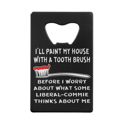 Ill Paint My House With A Tooth Brush Before I Credit Card Bottle Opener