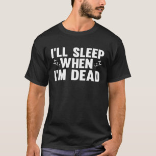 I ll Sleep When I m Dead  Humor Sarcastic Sayings  T-Shirt