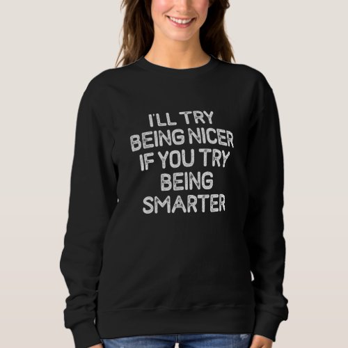 I Ll Try Being Nicer If You Try Being Smarter Funn Sweatshirt