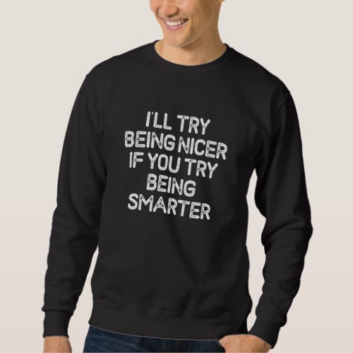 I Ll Try Being Nicer If You Try Being Smarter Funn Sweatshirt