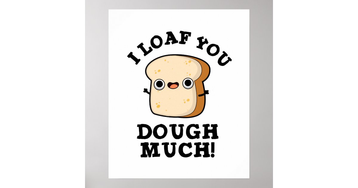 I Loaf You Dough Much Funny Baking Bread Pun Poster Zazzle