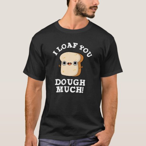 I Loaf You Dough Much Funny Bread Pun Dark BG T_Shirt