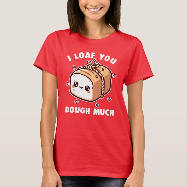 I Loaf You Dough Much Love Valentine Pun T-Shirt (Front)