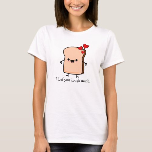 I Loaf You Dough Much Toast Bread T_Shirt