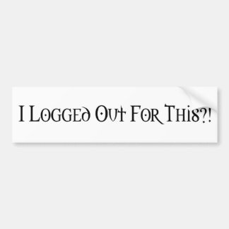 I Logged Out For This?! Bumper Sticker