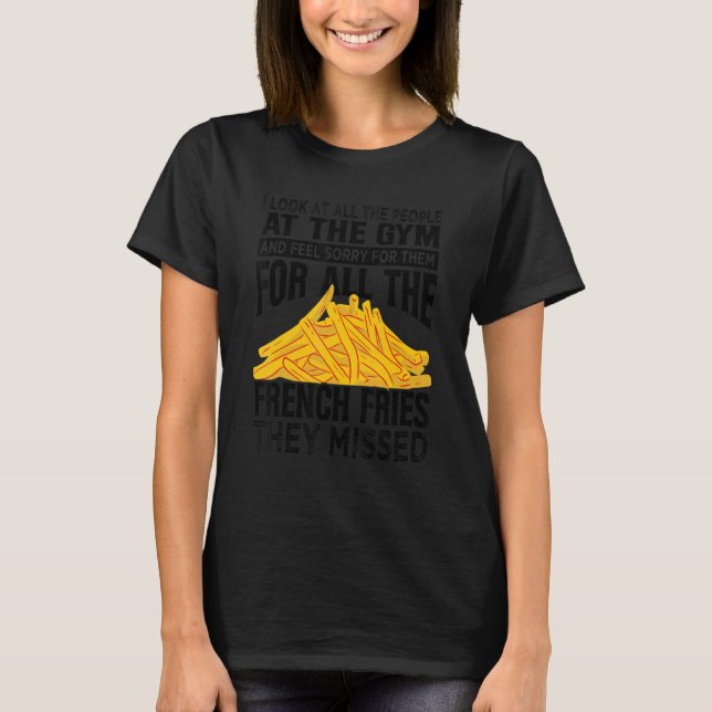 I Look At All The People At The Gym   French Fries T-Shirt (Front)