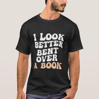 I Look Better Bent Over A Book Saying Humor Quote T-Shirt