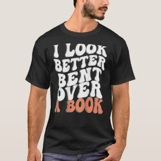 I Look Better Bent Over A Book T-Shirt