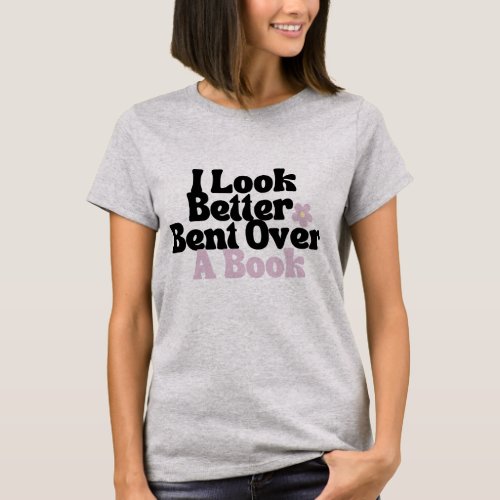 I Look Better Bent Over a book T_Shirt