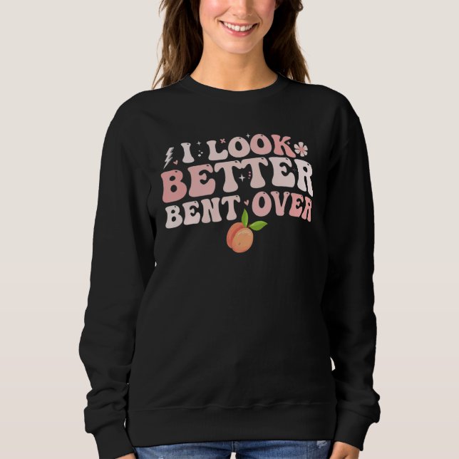 I Look Better Bent Over Groovy Hippie Style Retro  Sweatshirt (Front)