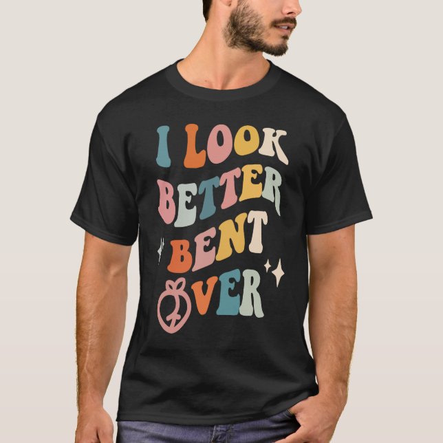 I Look Better Bent Over  Sarcastic Sayings Booty P T-Shirt (Front)