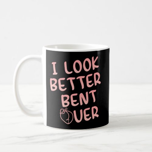 I Look Better Bent Over Saying Coffee Mug