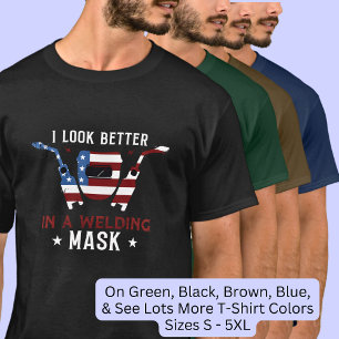I Look Better in A Welding Mask, for Welder T-Shirt