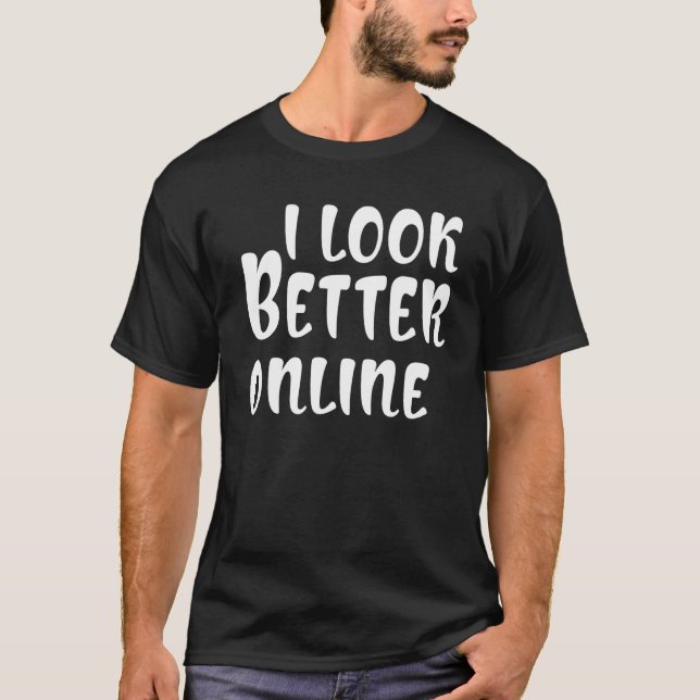 i look better online   Saying Sarcastic T-Shirt (Front)