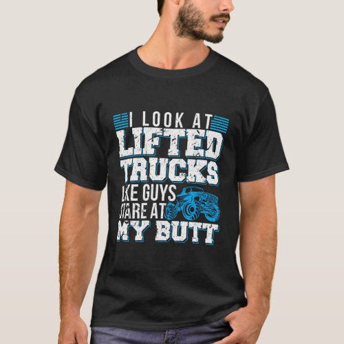 I Look Lifted Trucks Like Guys Stare At My Butt T_Shirt