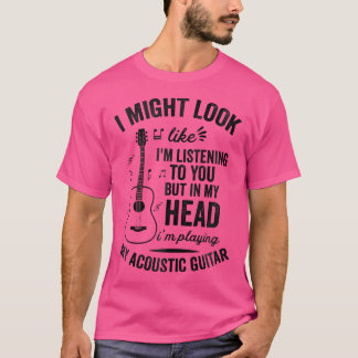 I Look Like I'M Listening But In My Head - Acousti T-Shirt