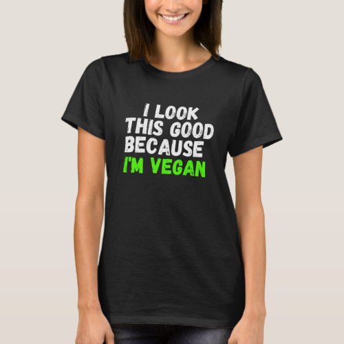 I Look This Good Because Im Vegan T_Shirt