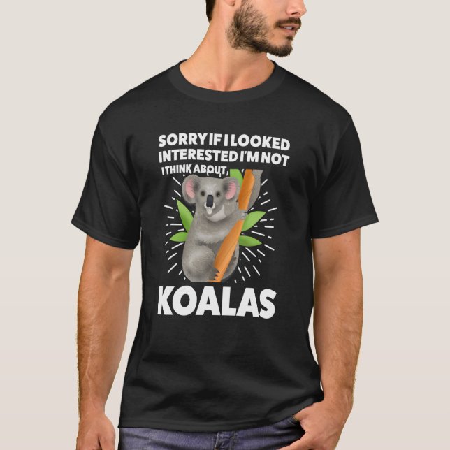 I looked interested I'm not I think about koalas k T-Shirt (Front)
