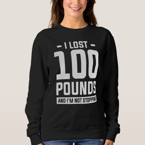I Lost 100 Pounds And Im Not Stopping Weight Loss Sweatshirt