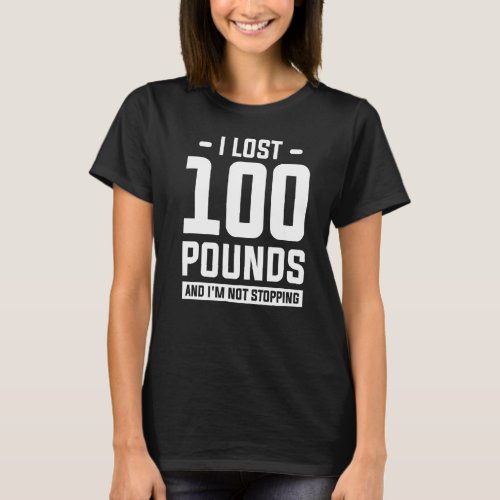 I Lost 100 Pounds And Im Not Stopping Weight Loss T_Shirt