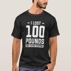 I Lost 100 Pounds And I'm Not Stopping Weight Loss T-Shirt