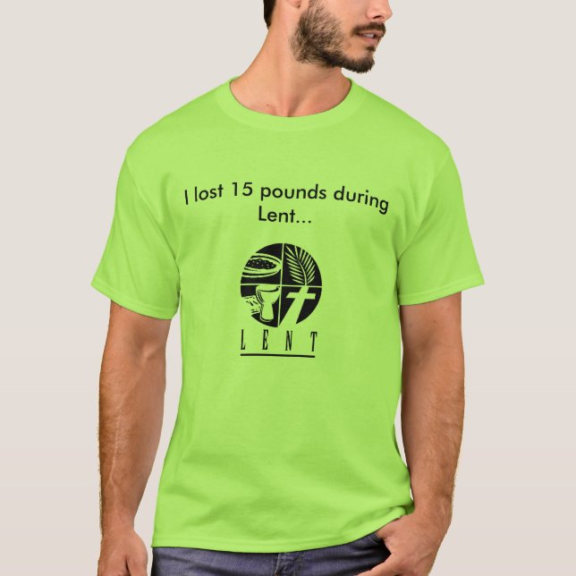 I lost 15 pounds during Lent T-Shirt (Front)