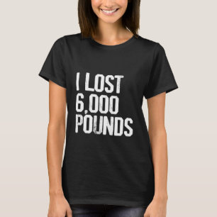 I Lost 6 000 Pounds T-Shirt