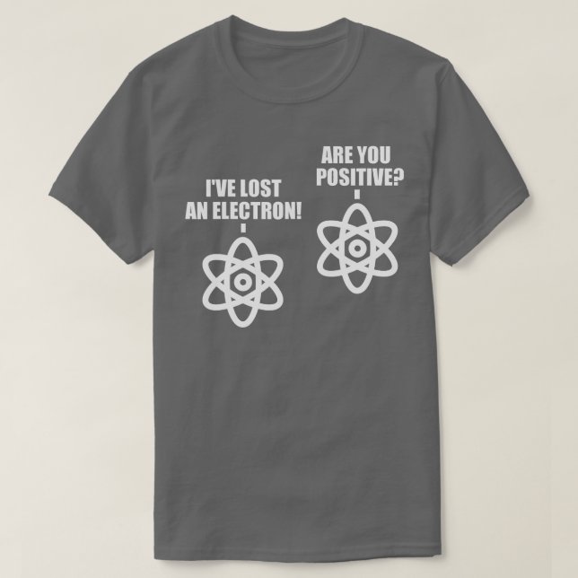 I Lost An Electron Are You Positive Chemistry Math T-Shirt (Design Front)