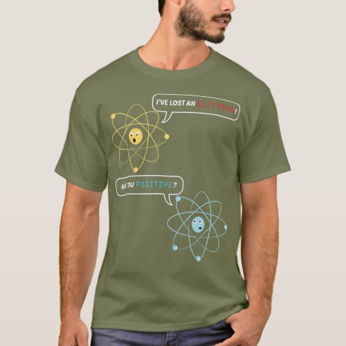 I Lost an Electron Are You Positive Chemistry T_Shirt