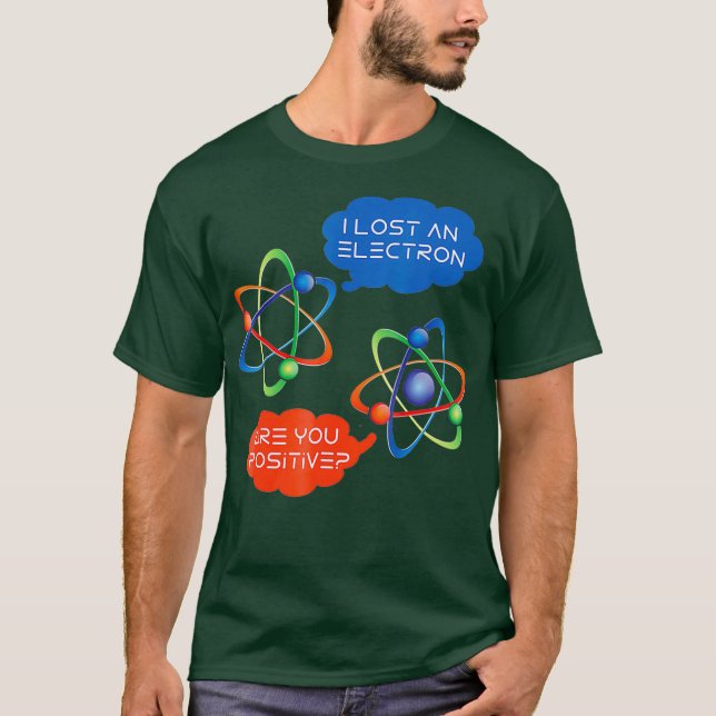 I Lost An Electron Are You Positive Funny Humor T-Shirt (Front)