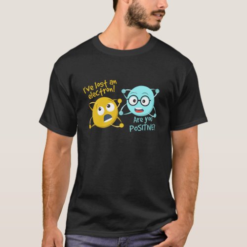 I Lost An Electron Are You Positive Funny Science T_Shirt