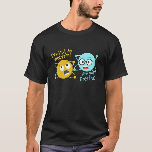 I Lost An Electron Are You Positive Funny Science T-Shirt (Front)