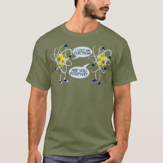 I Lost An Electron Are You Positive T Gift T-Shirt