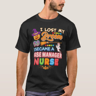 I Lost My Broom So I Became A Case Manager Nurse W T-Shirt