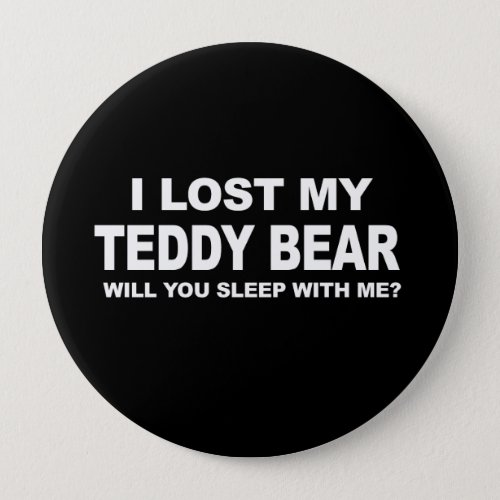 I LOST MY TEDDY BEAR _ WILL YOU SLEEP WITH ME T_sh Pinback Button