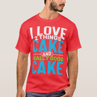 I love 2 things Cake and Really Good Cake T-Shirt