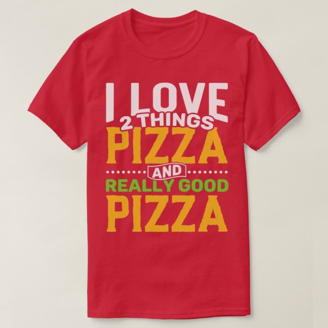 I love 2 things Pizza and Really Good Pizza T-Shirt (Design Front)