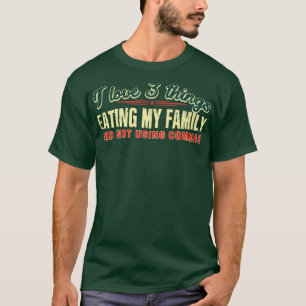 I love 3 things Eating my family and not using com T-Shirt