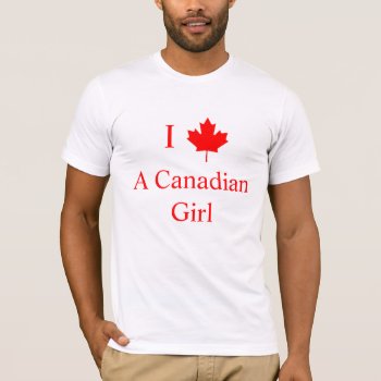 I Love A Canadian Girl T-shirt by sruhs at Zazzle
