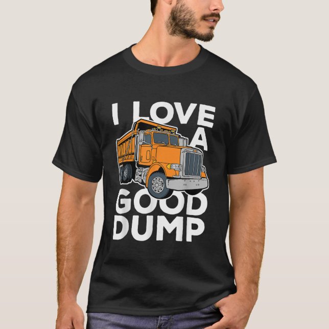 I Love a Good Dump Funny Dump Truck Driver T-Shirt (Front)