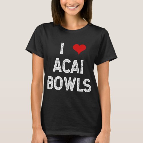 I Love Acai Bowls Fruit Fun Vegan Vegetarian Desse T_Shirt