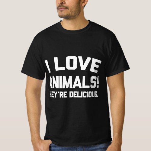 I Love Animals Theyre Delicious Novelty Meat Eate T_Shirt